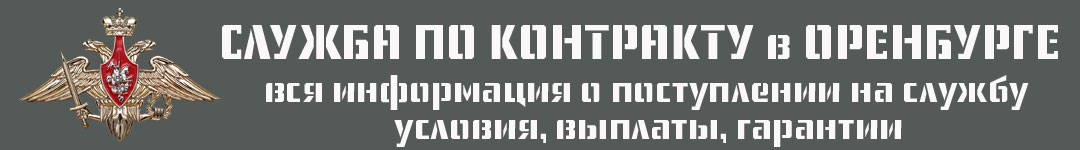 Служба по контракту в Оренбурге: условия, выплаты, сроки контракта с Минобороны на СВО через военкомат Оренбурга